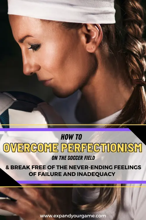 How to overcome perfectionism on the soccer field and break free of the never-ending feelings of failure and inadequacy